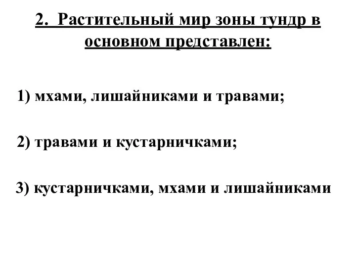 2. Растительный мир зоны тундр в основном представлен: 1) мхами, лишайниками