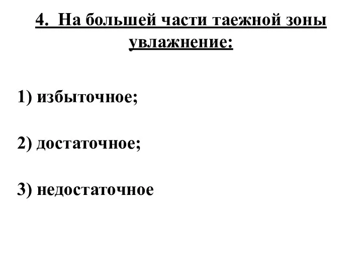 4. На большей части таежной зоны увлажнение: 1) избыточное; 2) достаточное; 3) недостаточное