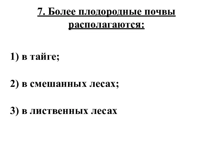 7. Более плодородные почвы располагаются: 1) в тайге; 2) в смешанных лесах; 3) в лиственных лесах