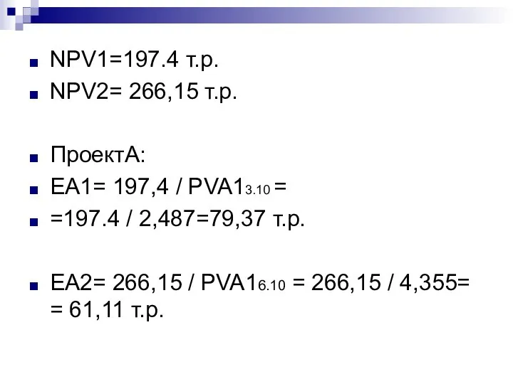 NPV1=197.4 т.р. NPV2= 266,15 т.р. ПроектА: EA1= 197,4 / PVA13.10 =