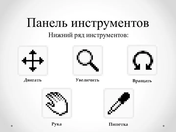 Панель инструментов Нижний ряд инструментов: Двигать Увеличить Вращать Рука Пипетка