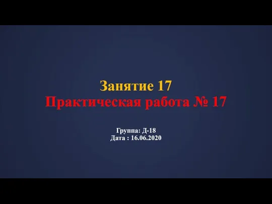 Занятие 17 Практическая работа № 17 Группа: Д-18 Дата : 16.06.2020