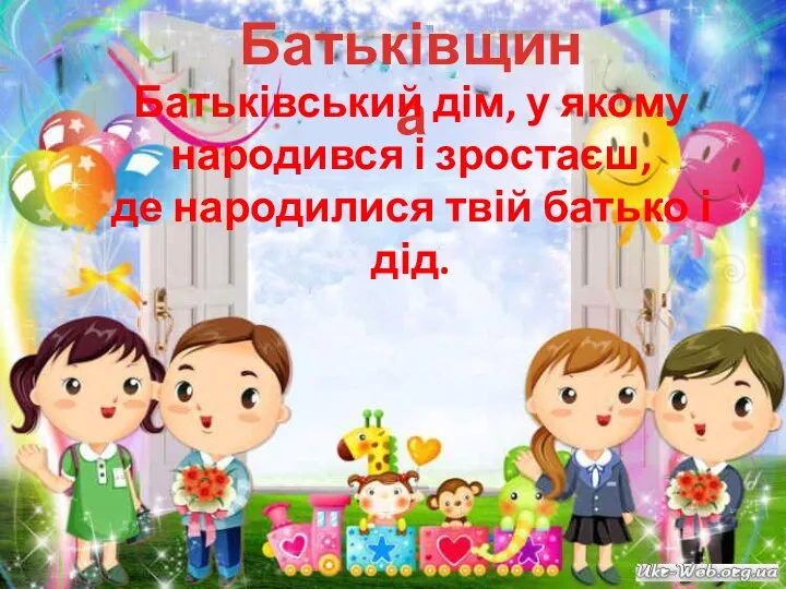 Батьківщина Батьківський дім, у якому народився і зростаєш, де народилися твій батько і дід.