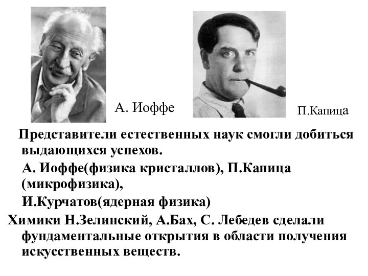 Представители естественных наук смогли добиться выдающихся успехов. А. Иоффе(физика кристаллов), П.Капица(микрофизика),