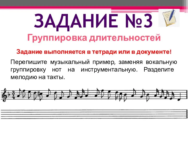 ЗАДАНИЕ №3 Группировка длительностей Перепишите музыкальный пример, заменяя вокальную группировку нот