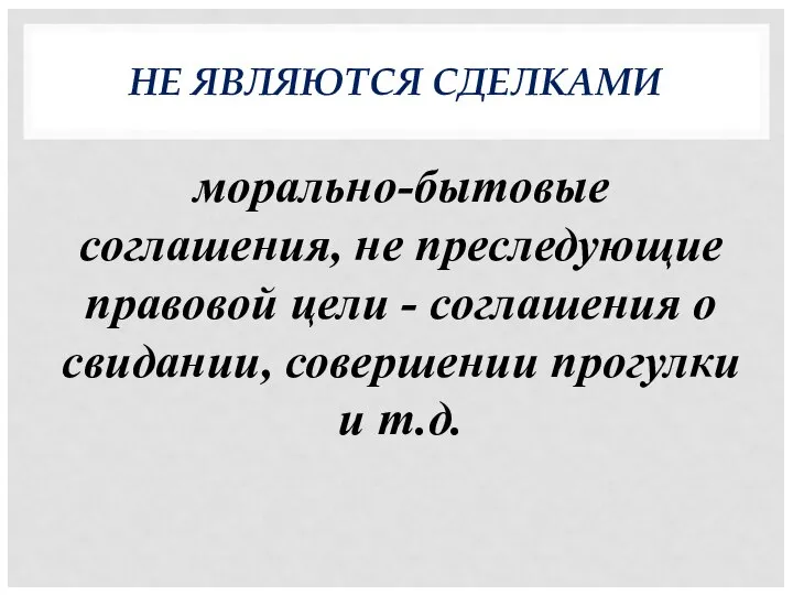 НЕ ЯВЛЯЮТСЯ СДЕЛКАМИ морально-бытовые соглашения, не преследующие правовой цели - соглашения