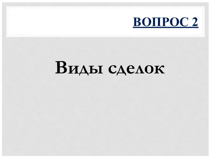 ВОПРОС 2 Виды сделок