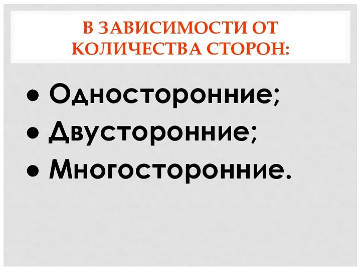 В ЗАВИСИМОСТИ ОТ КОЛИЧЕСТВА СТОРОН: Односторонние; Двусторонние; Многосторонние.