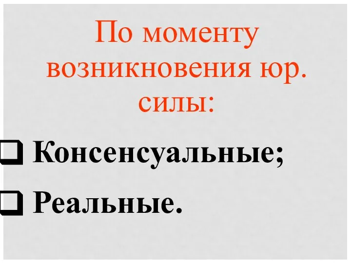 По моменту возникновения юр. силы: Консенсуальные; Реальные.