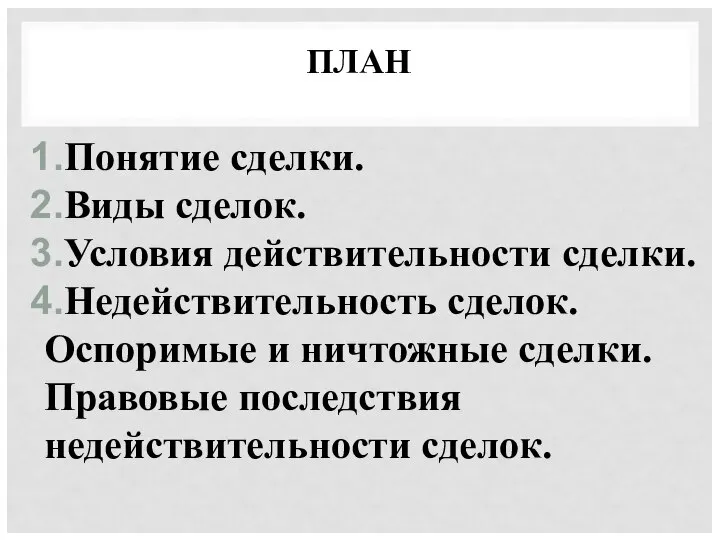 ПЛАН Понятие сделки. Виды сделок. Условия действительности сделки. Недействительность сделок. Оспоримые