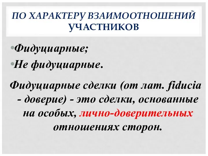 ПО ХАРАКТЕРУ ВЗАИМООТНОШЕНИЙ УЧАСТНИКОВ Фидуциарные; Не фидуциарные. Фидуциарные сделки (от лат.