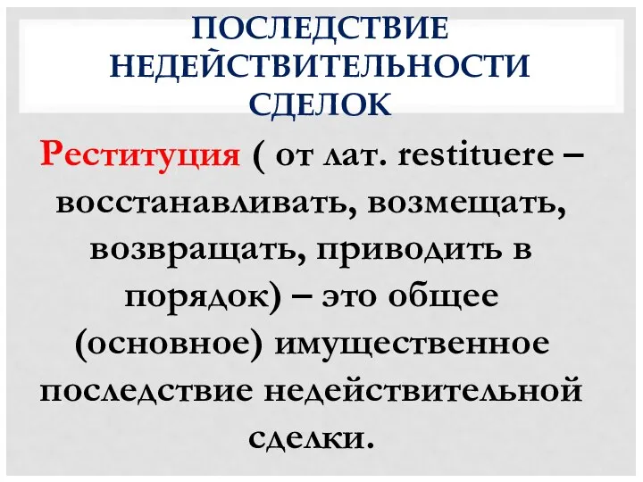 ПОСЛЕДСТВИЕ НЕДЕЙСТВИТЕЛЬНОСТИ СДЕЛОК Реституция ( от лат. restituere – восстанавливать, возмещать,