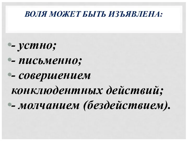 ВОЛЯ МОЖЕТ БЫТЬ ИЗЪЯВЛЕНА: - устно; - письменно; - совершением конклюдентных действий; - молчанием (бездействием).