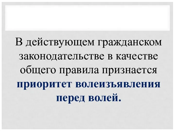 В действующем гражданском законодательстве в качестве общего правила признается приоритет волеизъявления перед волей.