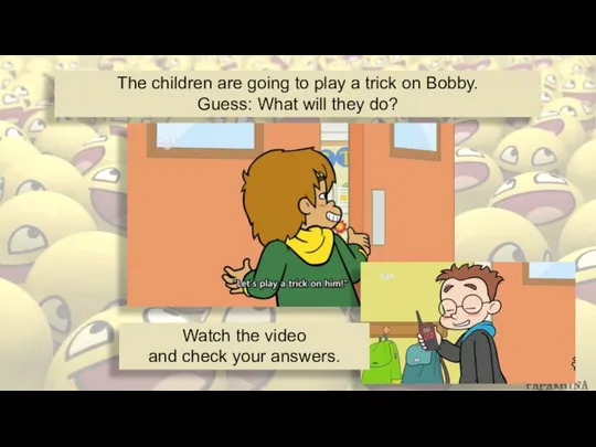 The children are going to play a trick on Bobby. Guess: