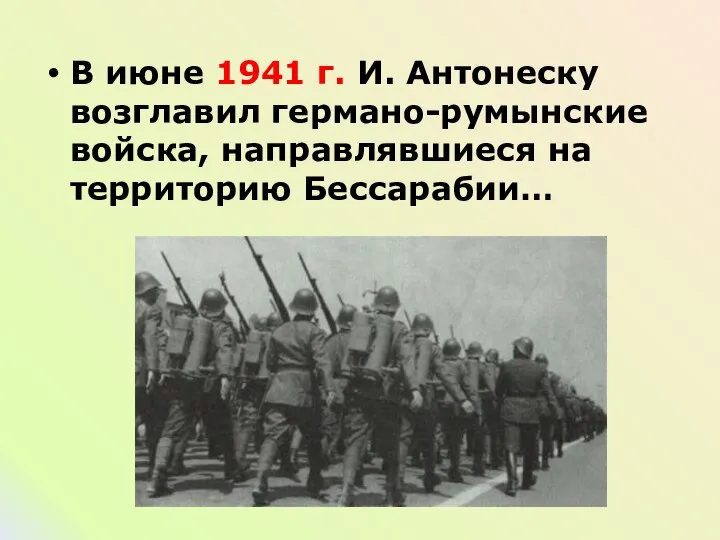 В июне 1941 г. И. Антонеску возглавил германо-румынские войска, направлявшиеся на территорию Бессарабии…