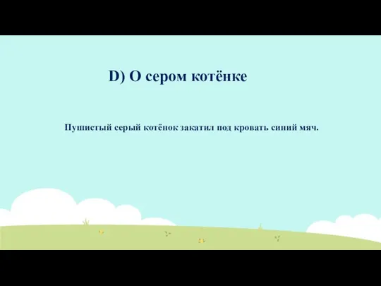 D) О сером котёнке Пушистый серый котёнок закатил под кровать синий мяч.