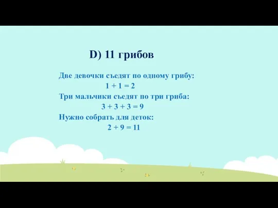 D) 11 грибов Две девочки съедят по одному грибу: 1 +