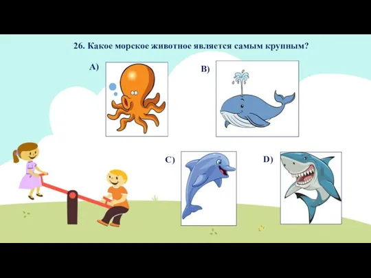 26. Какое морское животное является самым крупным? А) В) С) D)