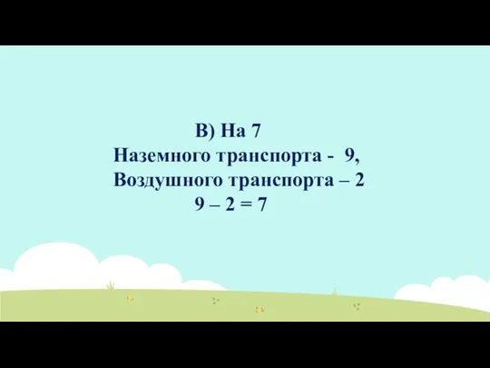 B) На 7 Наземного транспорта - 9, Воздушного транспорта – 2 9 – 2 = 7