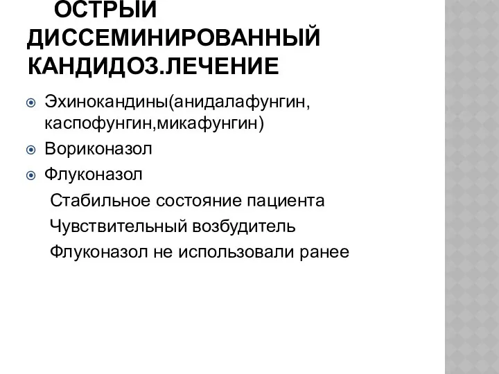 ОСТРЫЙ ДИССЕМИНИРОВАННЫЙ КАНДИДОЗ.ЛЕЧЕНИЕ Эхинокандины(анидалафунгин,каспофунгин,микафунгин) Вориконазол Флуконазол Стабильное состояние пациента Чувствительный возбудитель Флуконазол не использовали ранее