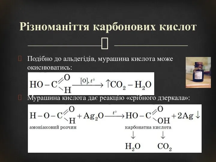 Подібно до альдегідів, мурашина кислота може окиснюватись: Мурашина кислота дає реакцію «срібного дзеркала»: Різноманіття карбонових кислот