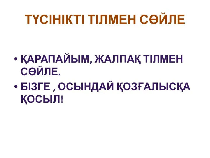 ТҮСІНІКТІ ТІЛМЕН СӨЙЛЕ ҚАРАПАЙЫМ, ЖАЛПАҚ ТІЛМЕН СӨЙЛЕ. БІЗГЕ , ОСЫНДАЙ ҚОЗҒАЛЫСҚА ҚОСЫЛ!