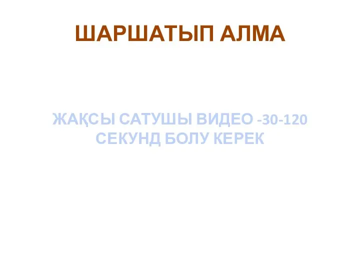 ШАРШАТЫП АЛМА ЖАҚСЫ САТУШЫ ВИДЕО -30-120 СЕКУНД БОЛУ КЕРЕК