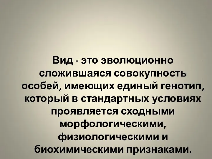 Вид - это эволюционно сложившаяся совокупность особей, имеющих единый генотип, который