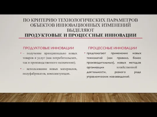 ПО КРИТЕРИЮ ТЕХНОЛОГИЧЕСКИХ ПАРАМЕТРОВ ОБЪЕКТОВ ИННОВАЦИОННЫХ ИЗМЕНЕНИЙ ВЫДЕЛЯЮТ ПРОДУКТОВЫЕ И ПРОЦЕССНЫЕ