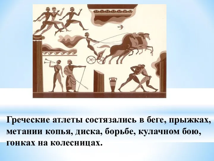 Греческие атлеты состязались в беге, прыжках, метании копья, диска, борьбе, кулачном бою, гонках на колесницах.