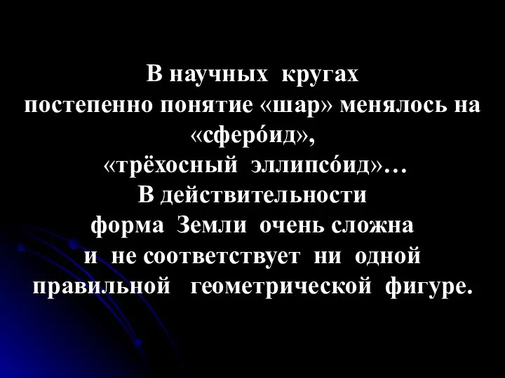 В научных кругах постепенно понятие «шар» менялось на «сферóид», «трёхосный эллипсóид»…