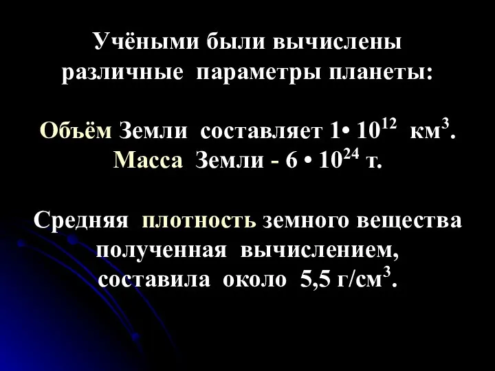 Учёными были вычислены различные параметры планеты: Объём Земли составляет 1• 1012