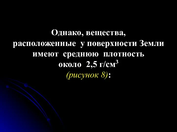 Однако, вещества, расположенные у поверхности Земли имеют среднюю плотность около 2,5 г/см3 (рисунок 8):