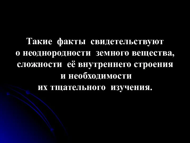 Такие факты свидетельствуют о неоднородности земного вещества, сложности её внутреннего строения и необходимости их тщательного изучения.