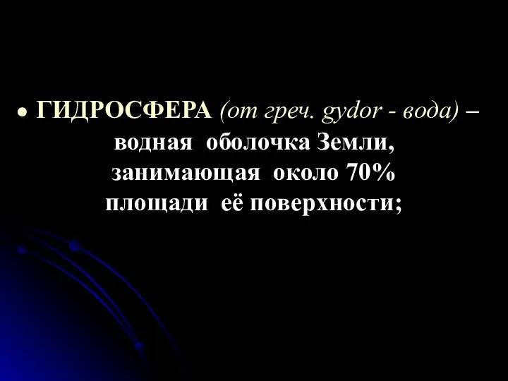 ГИДРОСФЕРА (от греч. gydor - вода) – водная оболочка Земли, занимающая около 70% площади её поверхности;