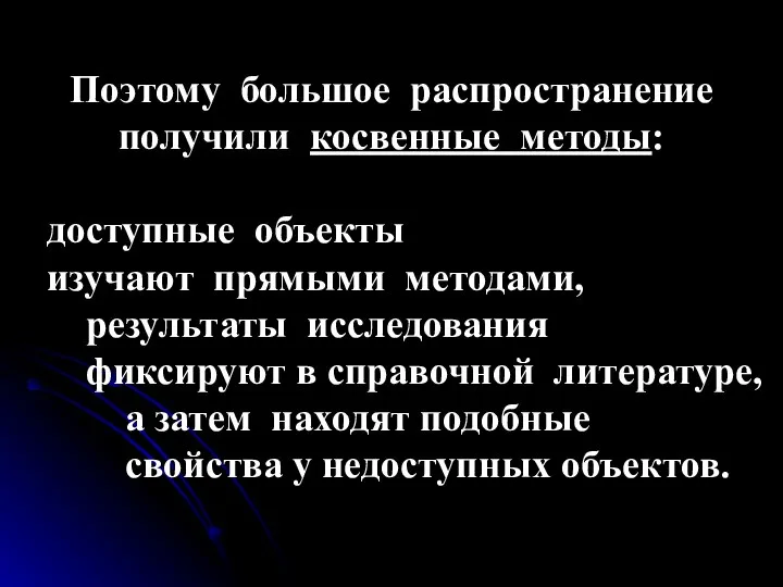 Поэтому большое распространение получили косвенные методы: доступные объекты изучают прямыми методами,