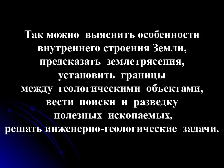 Так можно выяснить особенности внутреннего строения Земли, предсказать землетрясения, установить границы