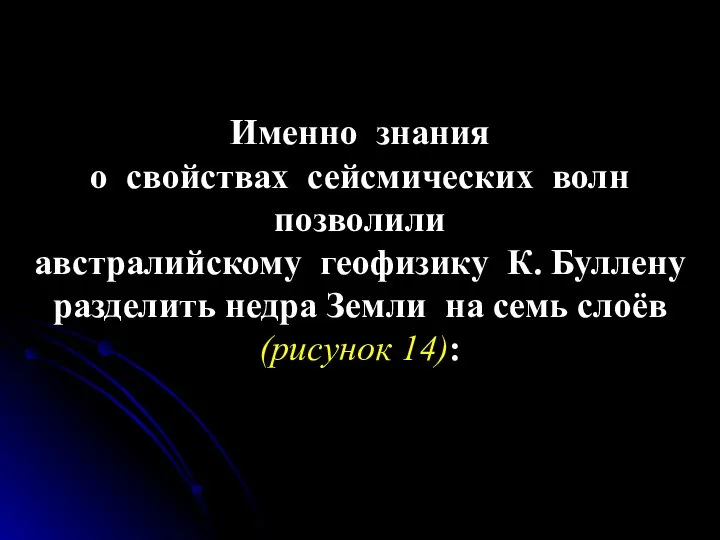 Именно знания о свойствах сейсмических волн позволили австралийскому геофизику К. Буллену