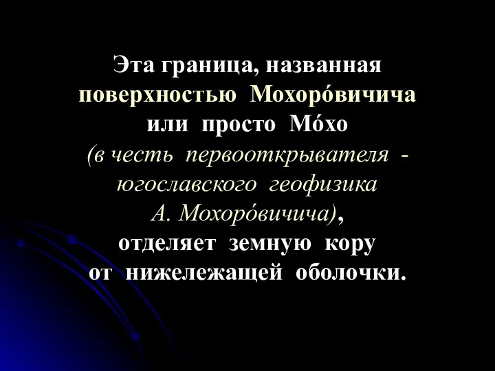 Эта граница, названная поверхностью Мохорóвичича или просто Мóхо (в честь первооткрывателя