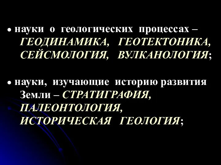 науки о геологических процессах – ГЕОДИНАМИКА, ГЕОТЕКТОНИКА, СЕЙСМОЛОГИЯ, ВУЛКАНОЛОГИЯ; науки, изучающие