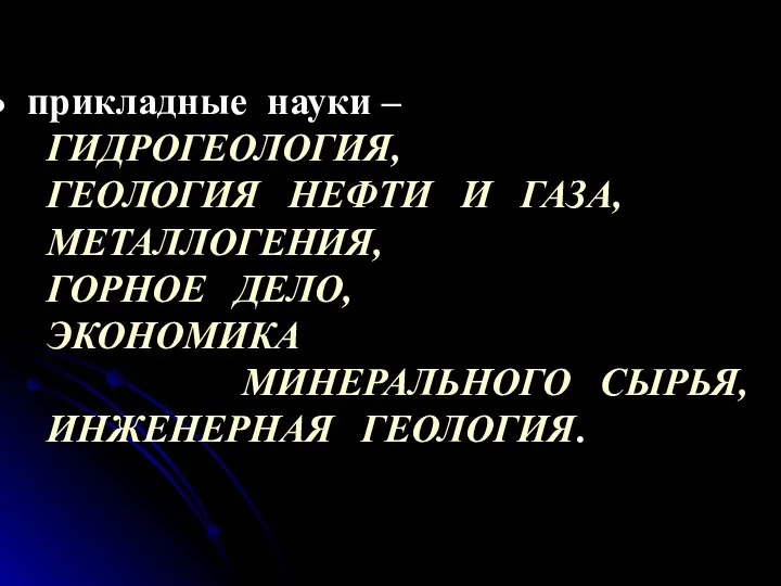 прикладные науки – ГИДРОГЕОЛОГИЯ, ГЕОЛОГИЯ НЕФТИ И ГАЗА, МЕТАЛЛОГЕНИЯ, ГОРНОЕ ДЕЛО, ЭКОНОМИКА МИНЕРАЛЬНОГО СЫРЬЯ, ИНЖЕНЕРНАЯ ГЕОЛОГИЯ.