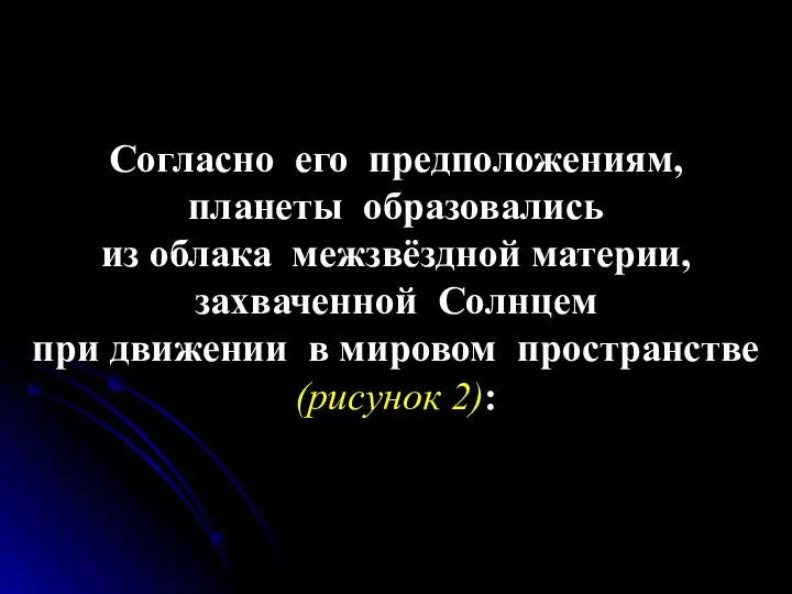 Согласно его предположениям, планеты образовались из облака межзвёздной материи, захваченной Солнцем