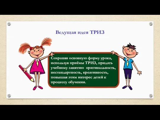 Ведущая идея ТРИЗ Сохраняя основную форму урока, используя приёмы ТРИЗ, придать