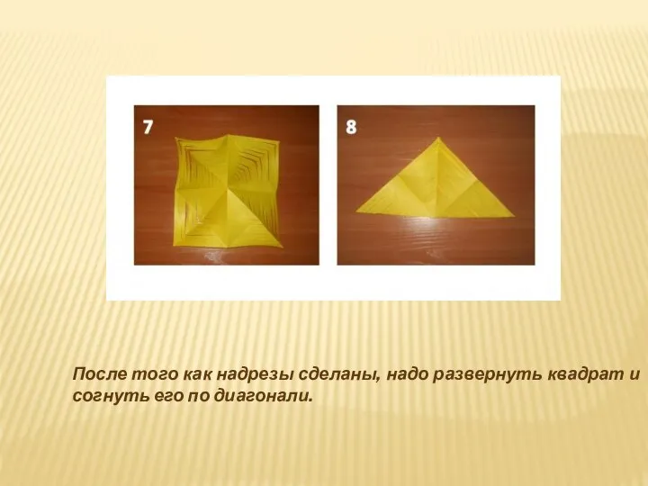 После того как надрезы сделаны, надо развернуть квадрат и согнуть его по диагонали.