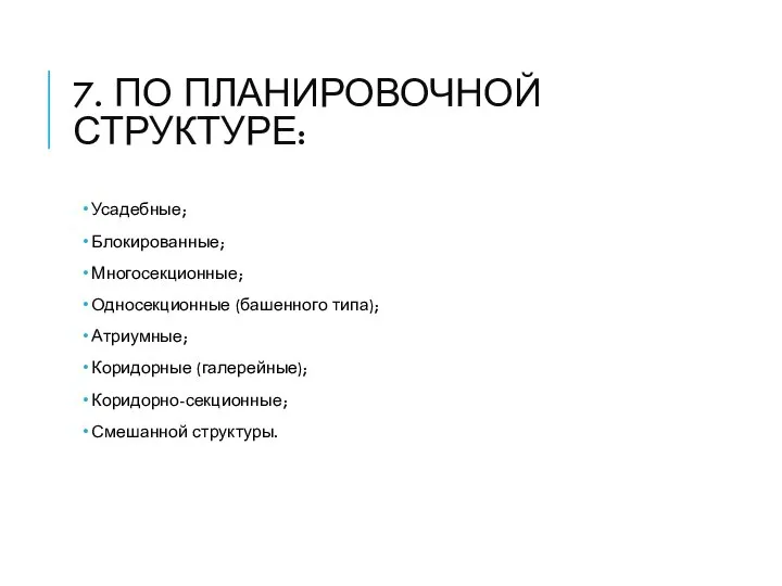 7. ПО ПЛАНИРОВОЧНОЙ СТРУКТУРЕ: Усадебные; Блокированные; Многосекционные; Односекционные (башенного типа); Атриумные; Коридорные (галерейные); Коридорно-секционные; Смешанной структуры.