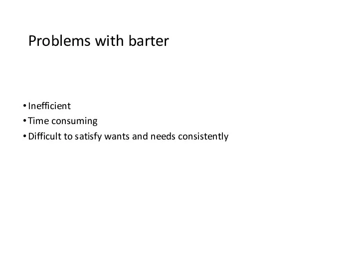 Problems with barter Inefficient Time consuming Difficult to satisfy wants and needs consistently