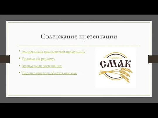 Содержание презентации Ассортимент выпускаемой продукции; Расходы на рекламу; Арендуемые помещения; Прогнозируемые объемы продаж.