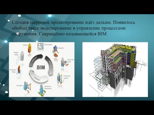 Сегодня цифровое проектирование идёт дальше. Появилось обобщающее моделирование и управление процессами сооружения. Сокращённо называющейся BIM.