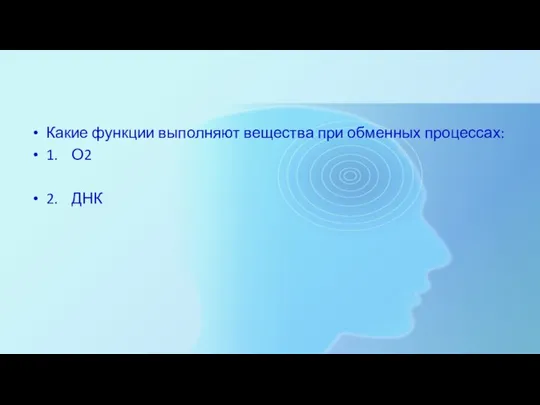 Какие функции выполняют вещества при обменных процессах: 1. О2 2. ДНК